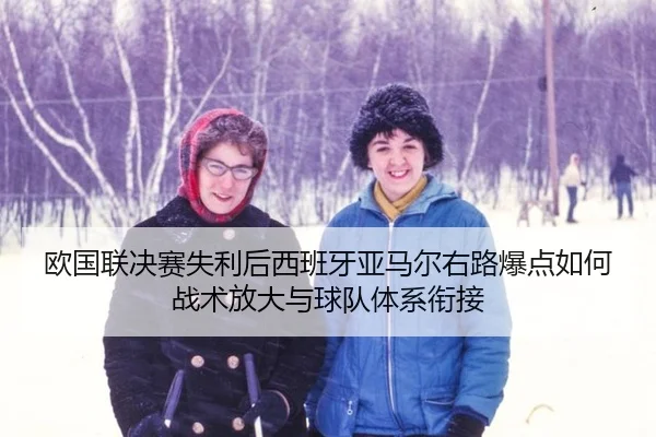 欧国联决赛失利后西班牙亚马尔右路爆点如何战术放大与球队体系衔接