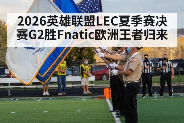 2026英雄联盟LEC夏季赛决赛G2胜Fnatic欧洲王者归来