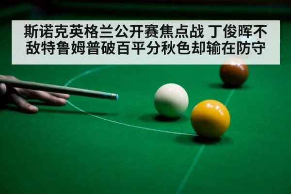斯诺克英格兰公开赛焦点战 丁俊晖不敌特鲁姆普破百平分秋色却输在防守