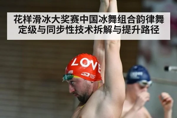 花样滑冰大奖赛中国冰舞组合韵律舞定级与同步性技术拆解与提升路径