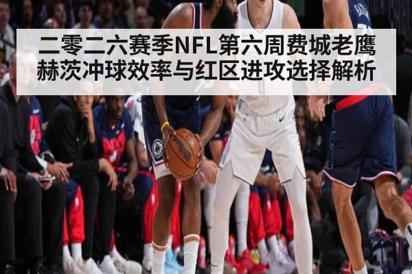 二零二六赛季NFL第六周费城老鹰赫茨冲球效率与红区进攻选择解析